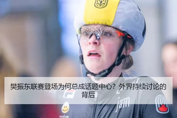 樊振东联赛登场为何总成话题中心？外界持续讨论的背后